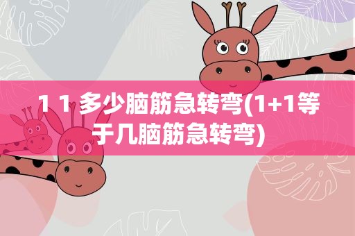 1 1 多少脑筋急转弯(1+1等于几脑筋急转弯)