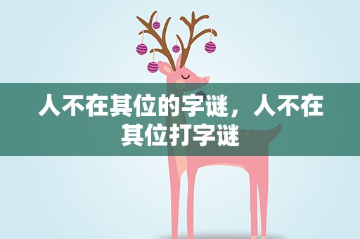 人不在其位的字谜，人不在其位打字谜