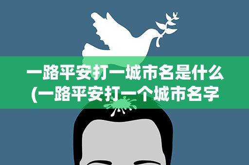 一路平安打一城市名是什么(一路平安打一个城市名字是什么)