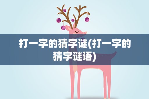打一字的猜字谜(打一字的猜字谜语)