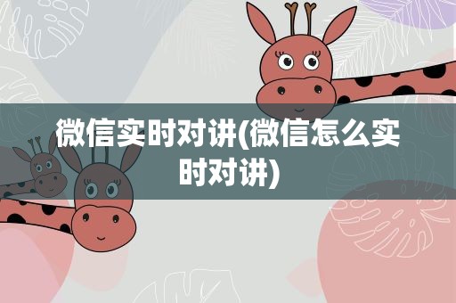 微信实时对讲(微信怎么实时对讲)