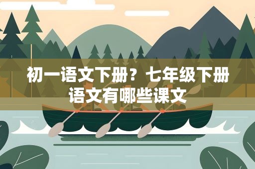 初一语文下册？七年级下册语文有哪些课文