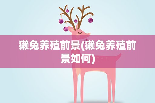 獭兔养殖前景(獭兔养殖前景如何)