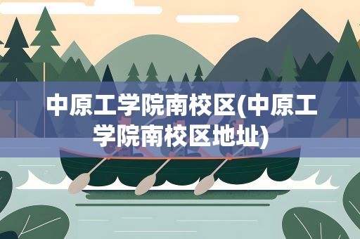 中原工学院南校区(中原工学院南校区地址)