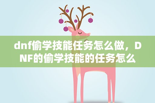 dnf偷学技能任务怎么做，DNF的偷学技能的任务怎么做啊