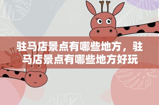 驻马店景点有哪些地方，驻马店景点有哪些地方好玩