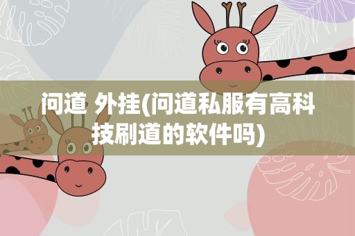 问道 外挂(问道私服有高科技刷道的软件吗)