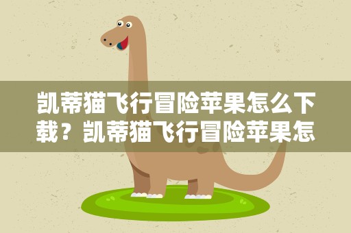 凯蒂猫飞行冒险苹果怎么下载？凯蒂猫飞行冒险苹果怎么下载不了