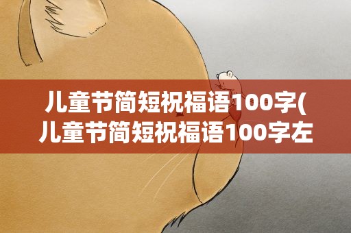 儿童节简短祝福语100字(儿童节简短祝福语100字左右)