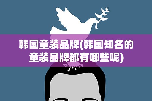 韩国童装品牌(韩国知名的童装品牌都有哪些呢)