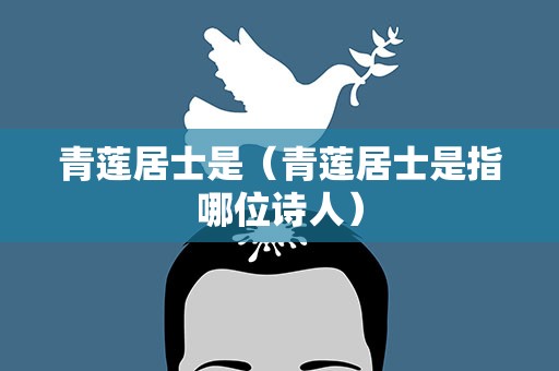 青莲居士是（青莲居士是指哪位诗人）