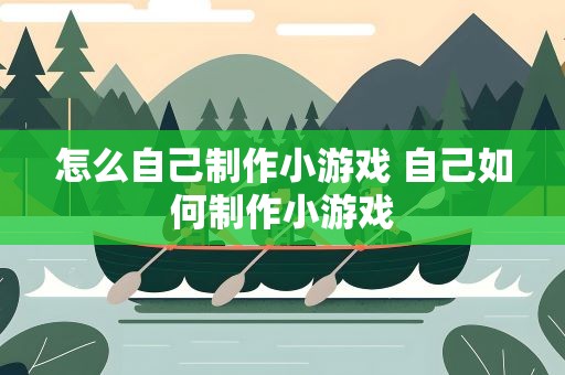 怎么自己制作小游戏 自己如何制作小游戏