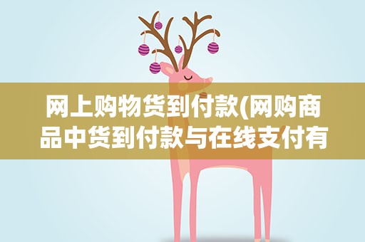 网上购物货到付款(网购商品中货到付款与在线支付有什么区别)
