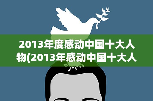 2013年度感动中国十大人物(2013年感动中国十大人物简介)