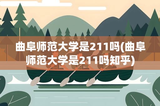 曲阜师范大学是211吗(曲阜师范大学是211吗知乎)