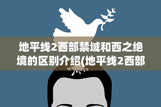 地平线2西部禁域和西之绝境的区别介绍(地平线2西部禁域 难度区别)