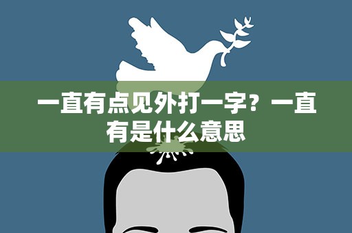 一直有点见外打一字？一直有是什么意思