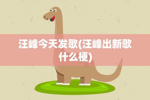 汪峰今天发歌(汪峰出新歌什么梗)