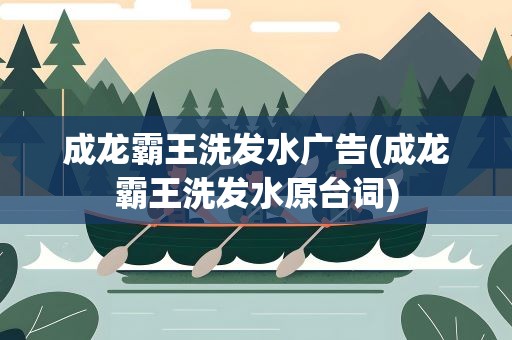 成龙霸王洗发水广告(成龙霸王洗发水原台词)