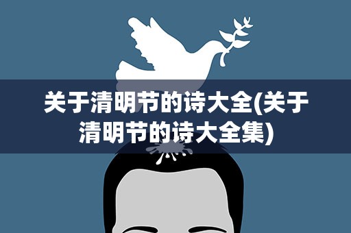 关于清明节的诗大全(关于清明节的诗大全集)