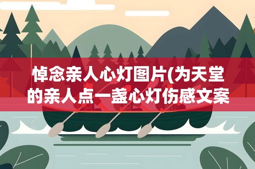 悼念亲人心灯图片(为天堂的亲人点一盏心灯伤感文案汇总五十条)