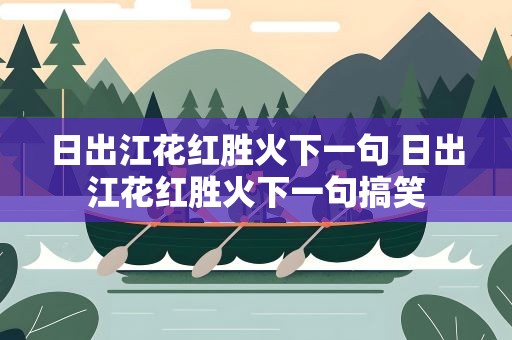 日出江花红胜火下一句 日出江花红胜火下一句搞笑