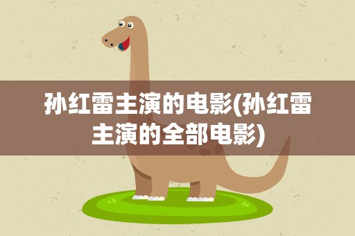 孙红雷主演的电影(孙红雷主演的全部电影)