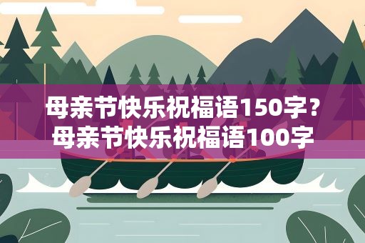母亲节快乐祝福语150字？母亲节快乐祝福语100字