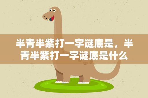 半青半紫打一字谜底是，半青半紫打一字谜底是什么