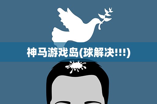 神马游戏岛(球解决!!!)