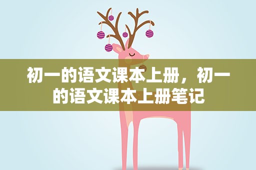 初一的语文课本上册，初一的语文课本上册笔记