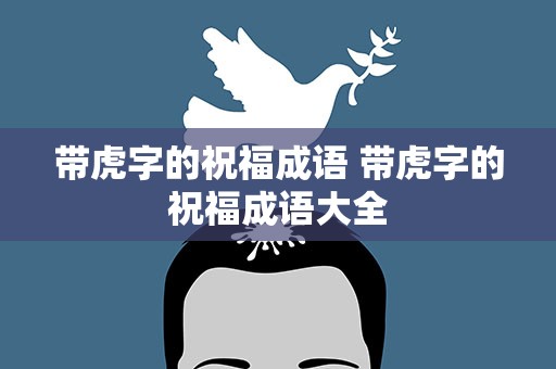 带虎字的祝福成语 带虎字的祝福成语大全