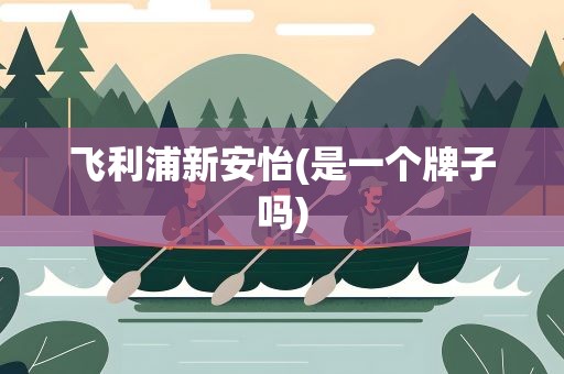 飞利浦新安怡(是一个牌子吗)