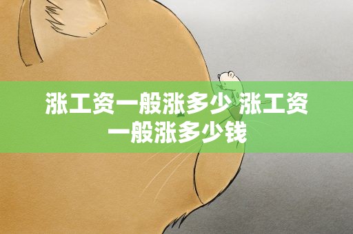 涨工资一般涨多少 涨工资一般涨多少钱