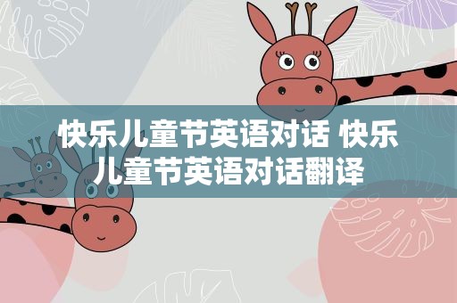 快乐儿童节英语对话 快乐儿童节英语对话翻译