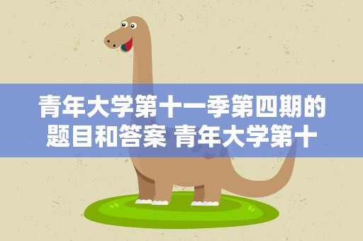 青年大学第十一季第四期的题目和答案 青年大学第十一季第4期的题目和答案