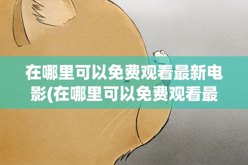 在哪里可以免费观看最新电影(在哪里可以免费观看最新电影HD)