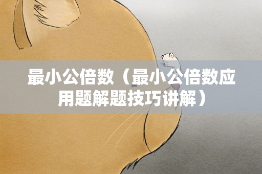 最小公倍数（最小公倍数应用题解题技巧讲解）