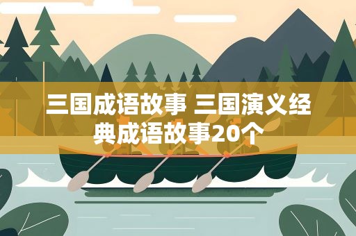 三国成语故事 三国演义经典成语故事20个