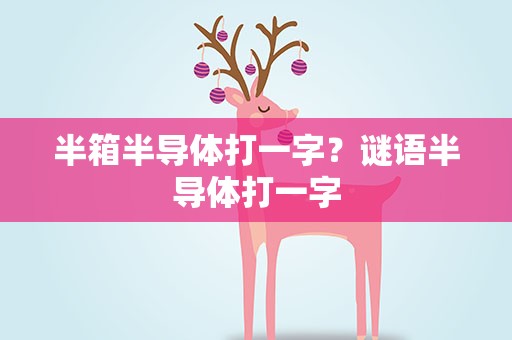 半箱半导体打一字？谜语半导体打一字