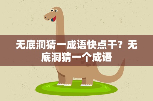 无底洞猜一成语快点干？无底洞猜一个成语