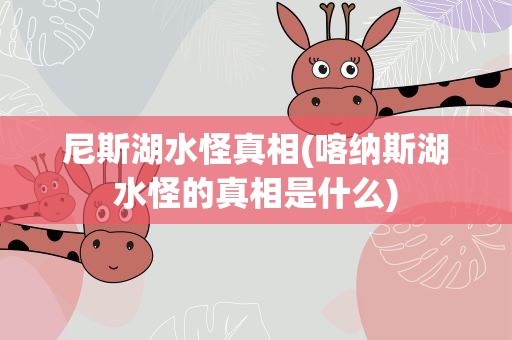 尼斯湖水怪真相(喀纳斯湖水怪的真相是什么)