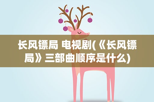 长风镖局 电视剧(《长风镖局》三部曲顺序是什么)