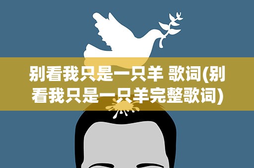 别看我只是一只羊 歌词(别看我只是一只羊完整歌词)