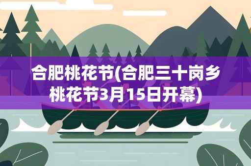 合肥桃花节(合肥三十岗乡桃花节3月15日开幕)