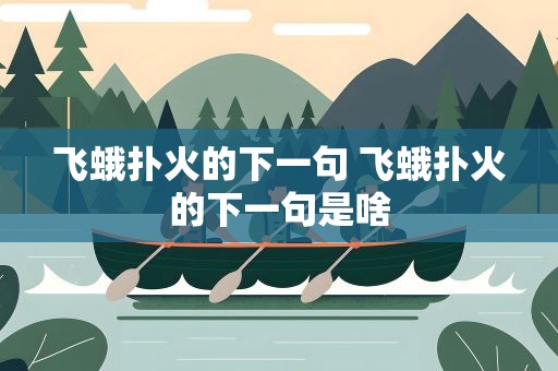 飞蛾扑火的下一句 飞蛾扑火的下一句是啥
