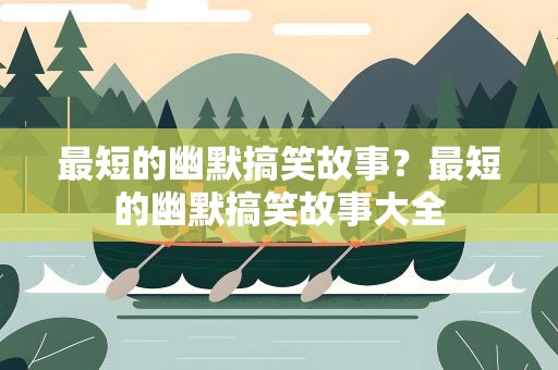最短的幽默搞笑故事？最短的幽默搞笑故事大全
