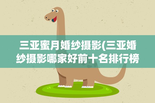 三亚蜜月婚纱摄影(三亚婚纱摄影哪家好前十名排行榜)