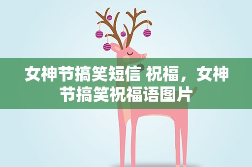 女神节搞笑短信 祝福，女神节搞笑祝福语图片