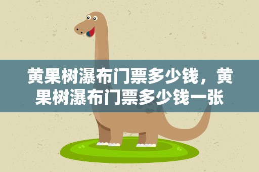 黄果树瀑布门票多少钱，黄果树瀑布门票多少钱一张